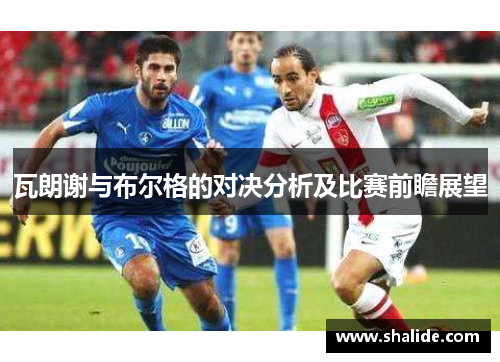 瓦朗谢与布尔格的对决分析及比赛前瞻展望