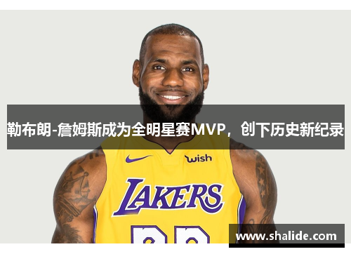 勒布朗-詹姆斯成为全明星赛MVP，创下历史新纪录