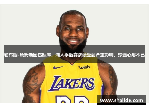 勒布朗-詹姆斯因伤缺席，湖人季后赛战绩受到严重影响，球迷心疼不已