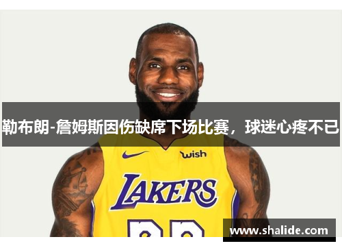 勒布朗-詹姆斯因伤缺席下场比赛，球迷心疼不已