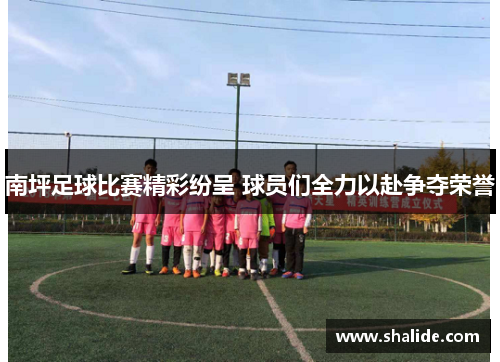 南坪足球比赛精彩纷呈 球员们全力以赴争夺荣誉