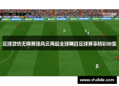 足球激情无限赛场风云再起全球瞩目足球赛事精彩纷呈