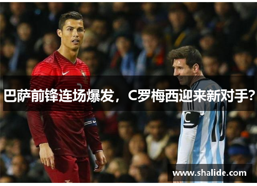巴萨前锋连场爆发，C罗梅西迎来新对手？