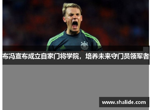 布冯宣布成立自家门将学院，培养未来守门员领军者