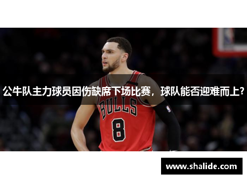 公牛队主力球员因伤缺席下场比赛，球队能否迎难而上？
