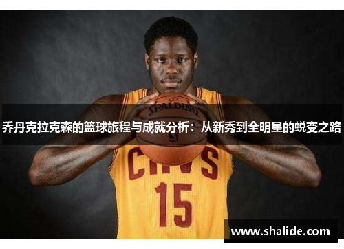 乔丹克拉克森的篮球旅程与成就分析：从新秀到全明星的蜕变之路