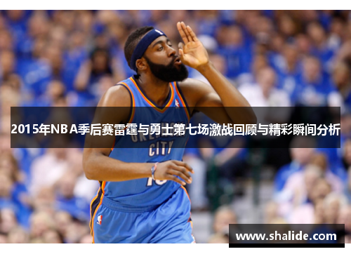 2015年NBA季后赛雷霆与勇士第七场激战回顾与精彩瞬间分析