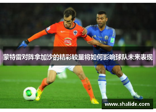 蒙特雷对阵拿加沙的精彩较量将如何影响球队未来表现