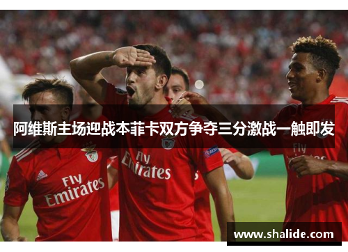阿维斯主场迎战本菲卡双方争夺三分激战一触即发