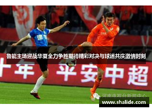 鲁能主场迎战华夏全力争胜期待精彩对决与球迷共庆激情时刻