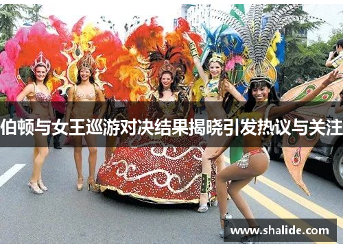 伯顿与女王巡游对决结果揭晓引发热议与关注