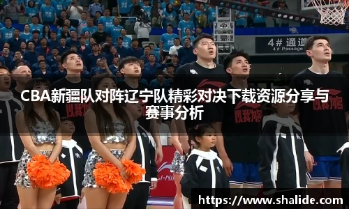 EBET易博CBA新疆队对阵辽宁队精彩对决下载资源分享与赛事分析