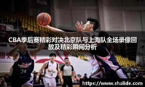 EBET易博CBA季后赛精彩对决北京队与上海队全场录像回放及精彩瞬间分析
