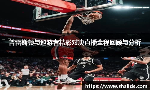 EBET易博普雷斯顿与巡游者精彩对决直播全程回顾与分析